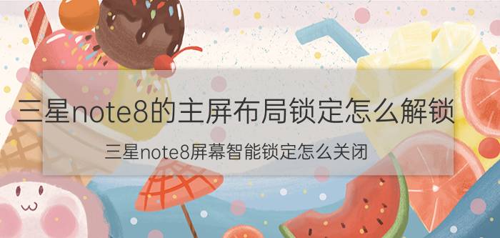 三星note8的主屏布局锁定怎么解锁 三星note8屏幕智能锁定怎么关闭？